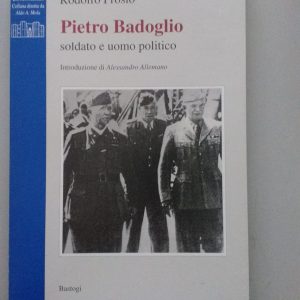 Pietro Badoglio soldato e uomo politico Introd. di Alessandro Allemano Edizioni Bastogi